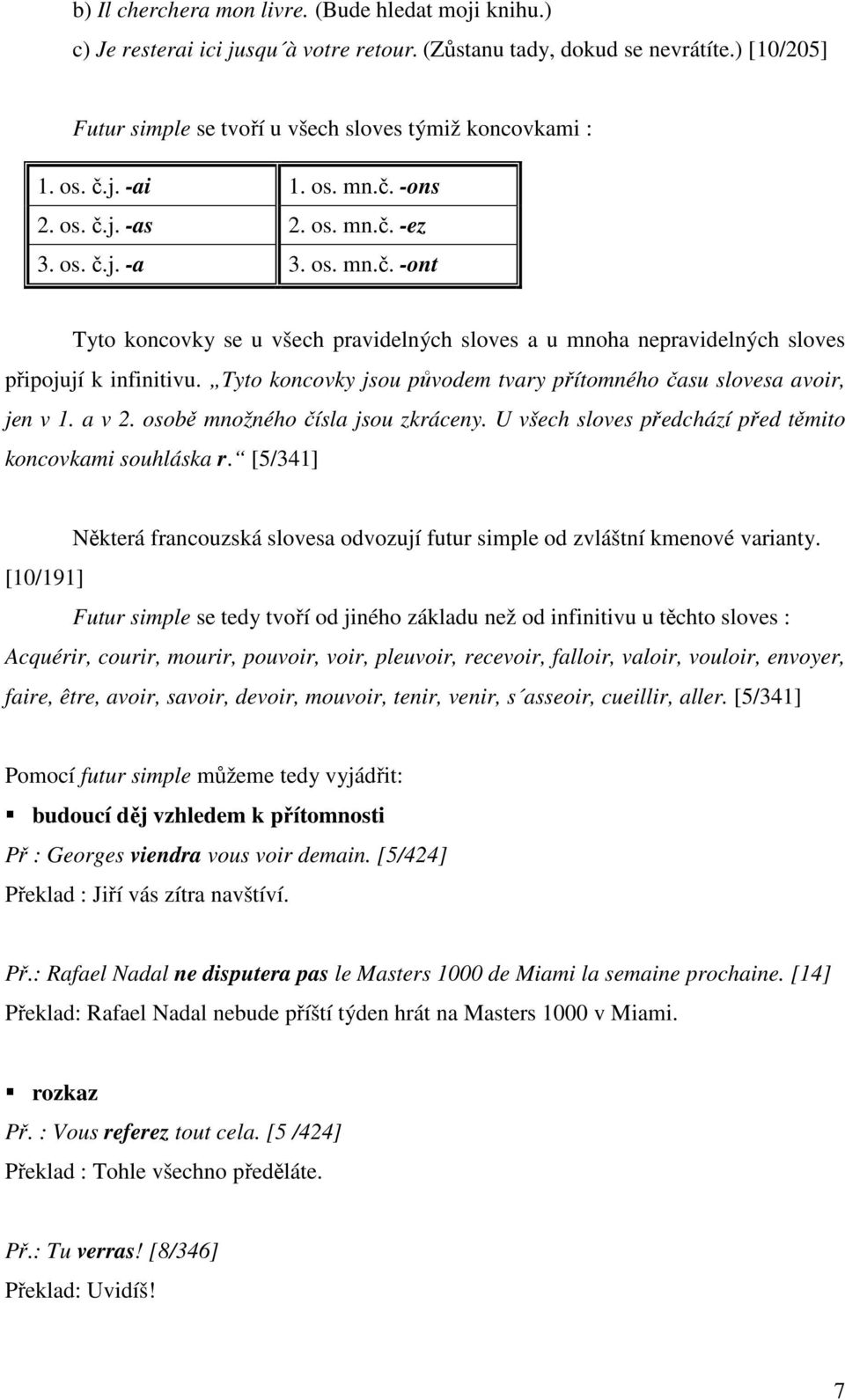 Tyto koncovky jsou původem tvary přítomného času slovesa avoir, jen v 1. a v 2. osobě množného čísla jsou zkráceny. U všech sloves předchází před těmito koncovkami souhláska r.