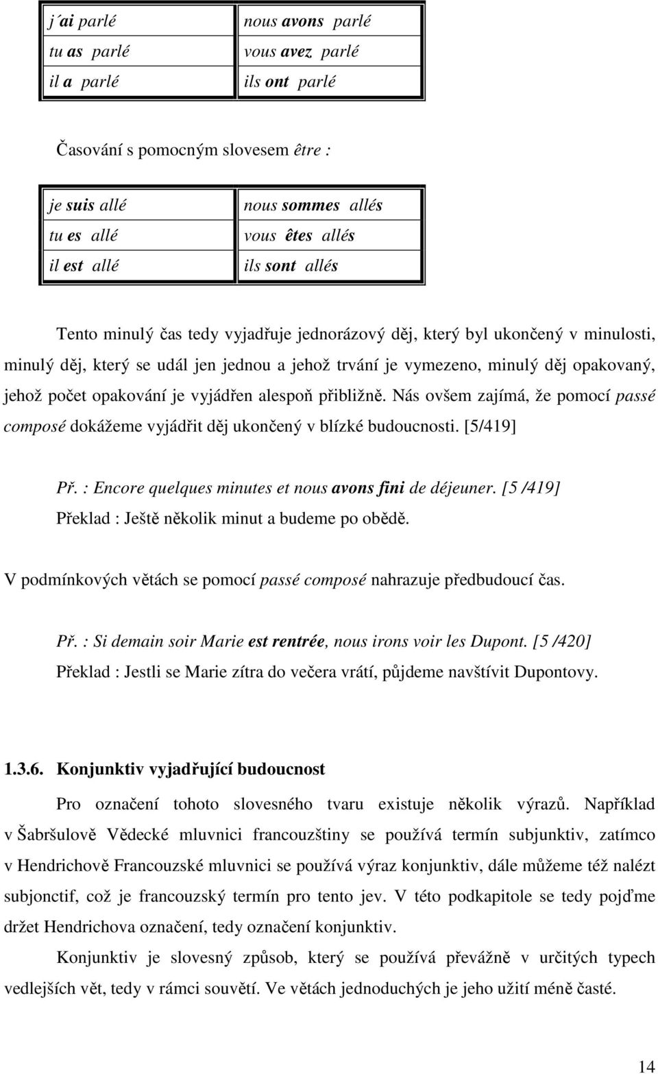 vyjádřen alespoň přibližně. Nás ovšem zajímá, že pomocí passé composé dokážeme vyjádřit děj ukončený v blízké budoucnosti. [5/419] Př. : Encore quelques minutes et nous avons fini de déjeuner.