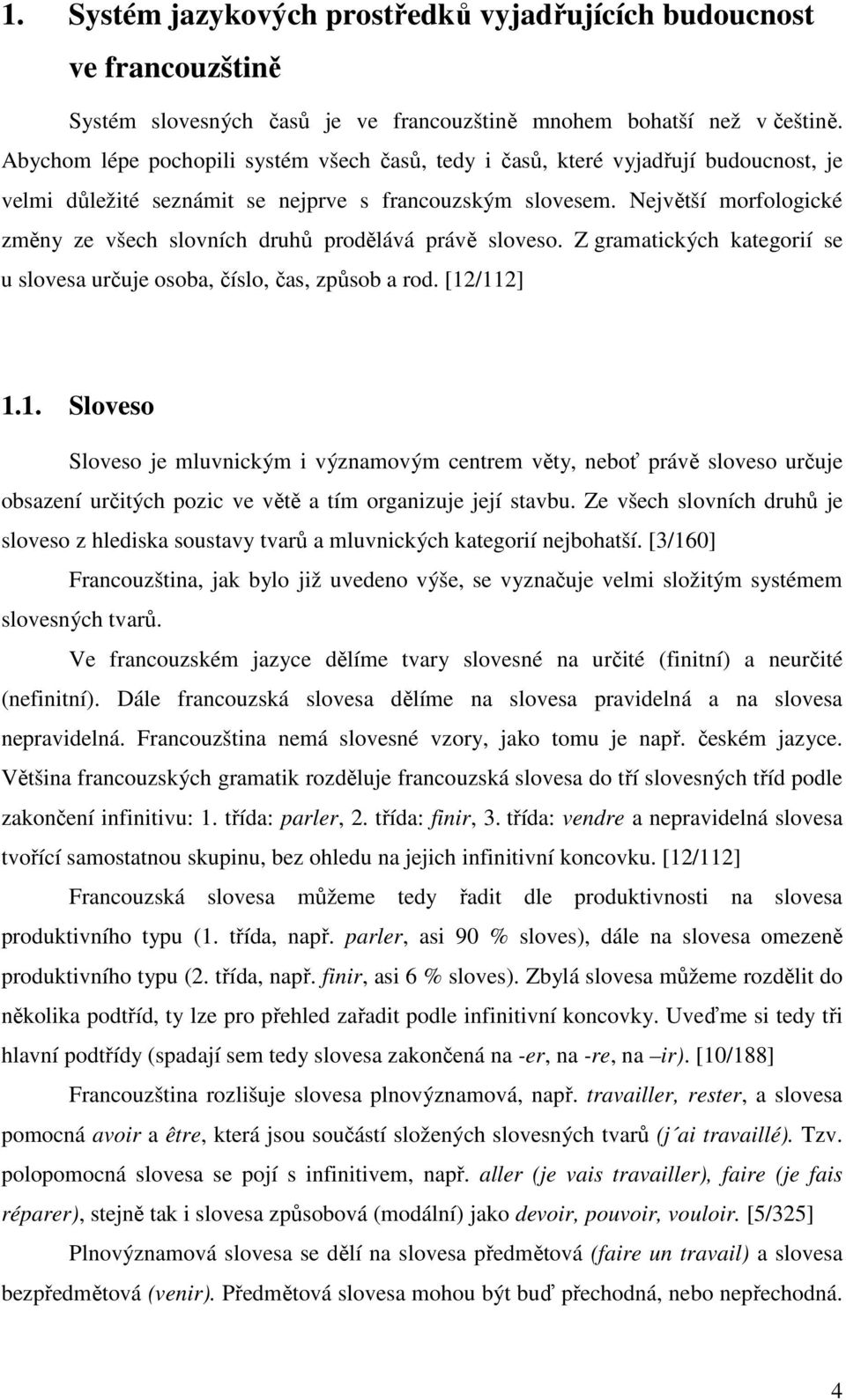 Největší morfologické změny ze všech slovních druhů prodělává právě sloveso. Z gramatických kategorií se u slovesa určuje osoba, číslo, čas, způsob a rod. [12