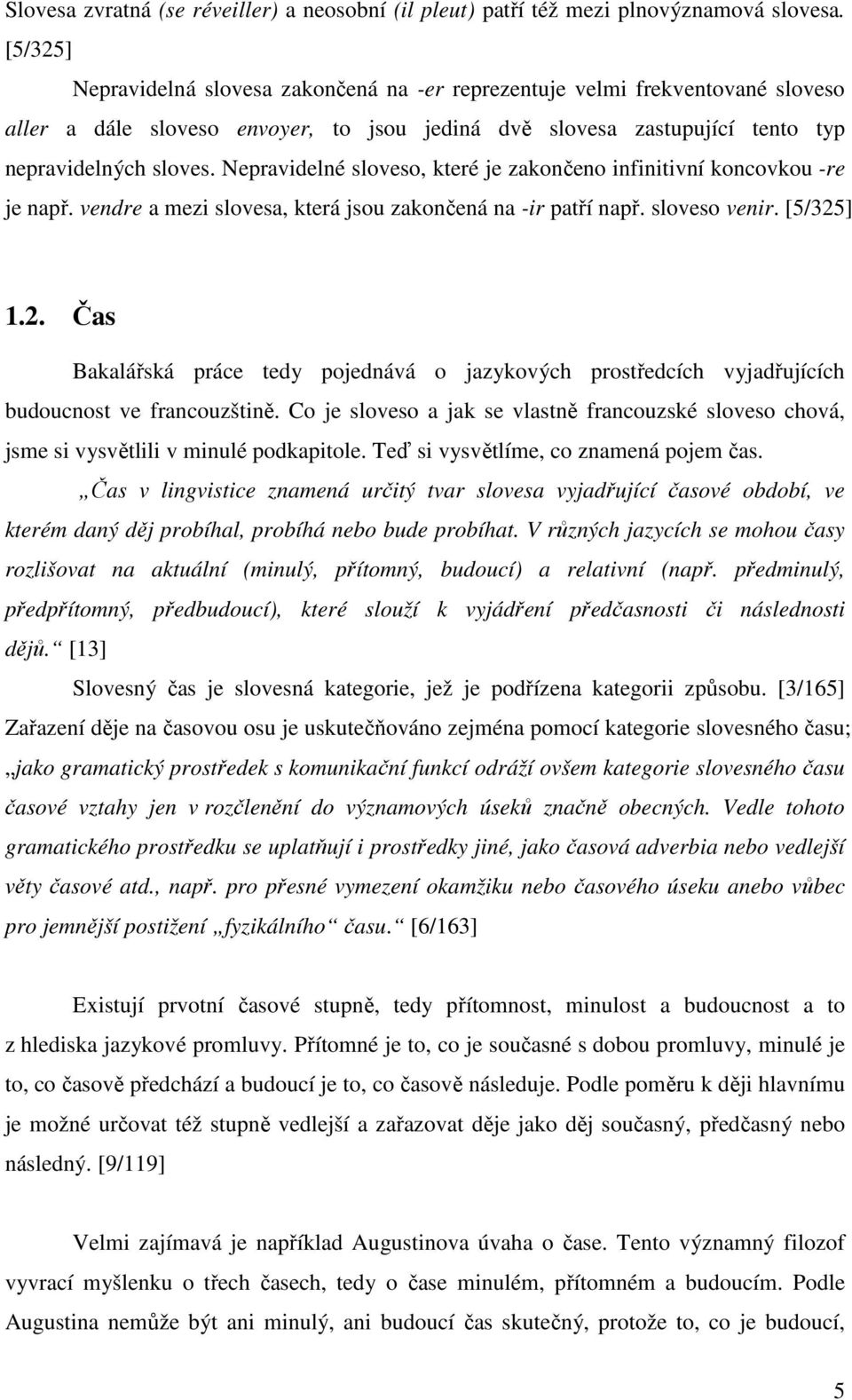 Nepravidelné sloveso, které je zakončeno infinitivní koncovkou -re je např. vendre a mezi slovesa, která jsou zakončená na -ir patří např. sloveso venir. [5/325