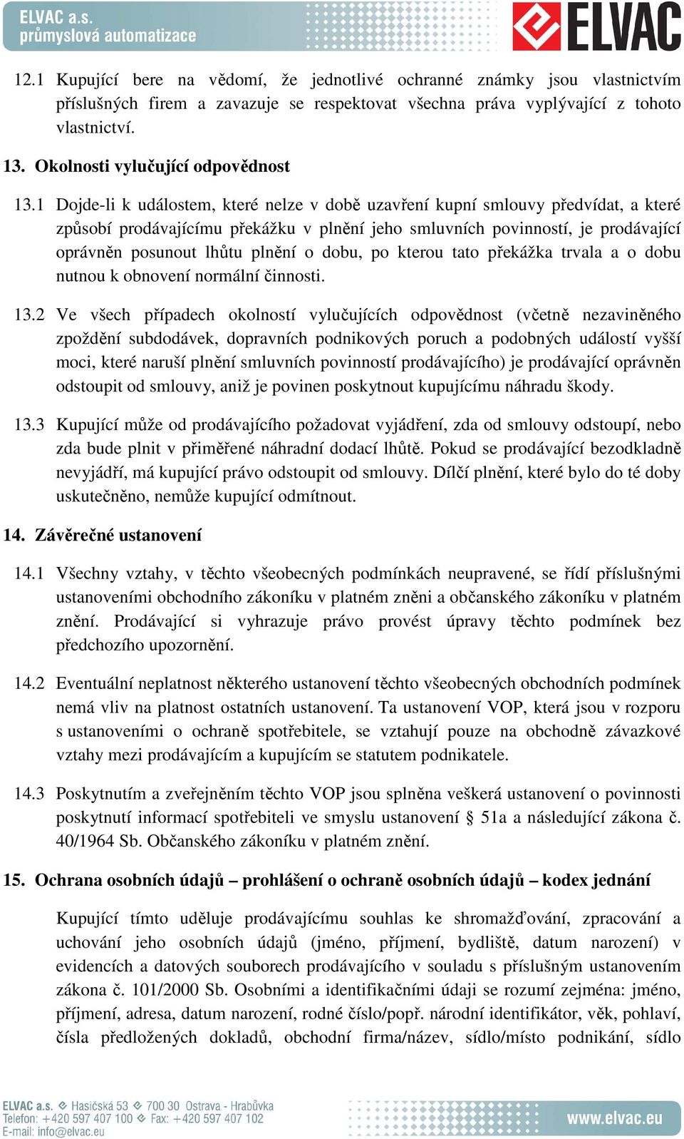 1 Dojde-li k událostem, které nelze v době uzavření kupní smlouvy předvídat, a které způsobí prodávajícímu překážku v plnění jeho smluvních povinností, je prodávající oprávněn posunout lhůtu plnění o