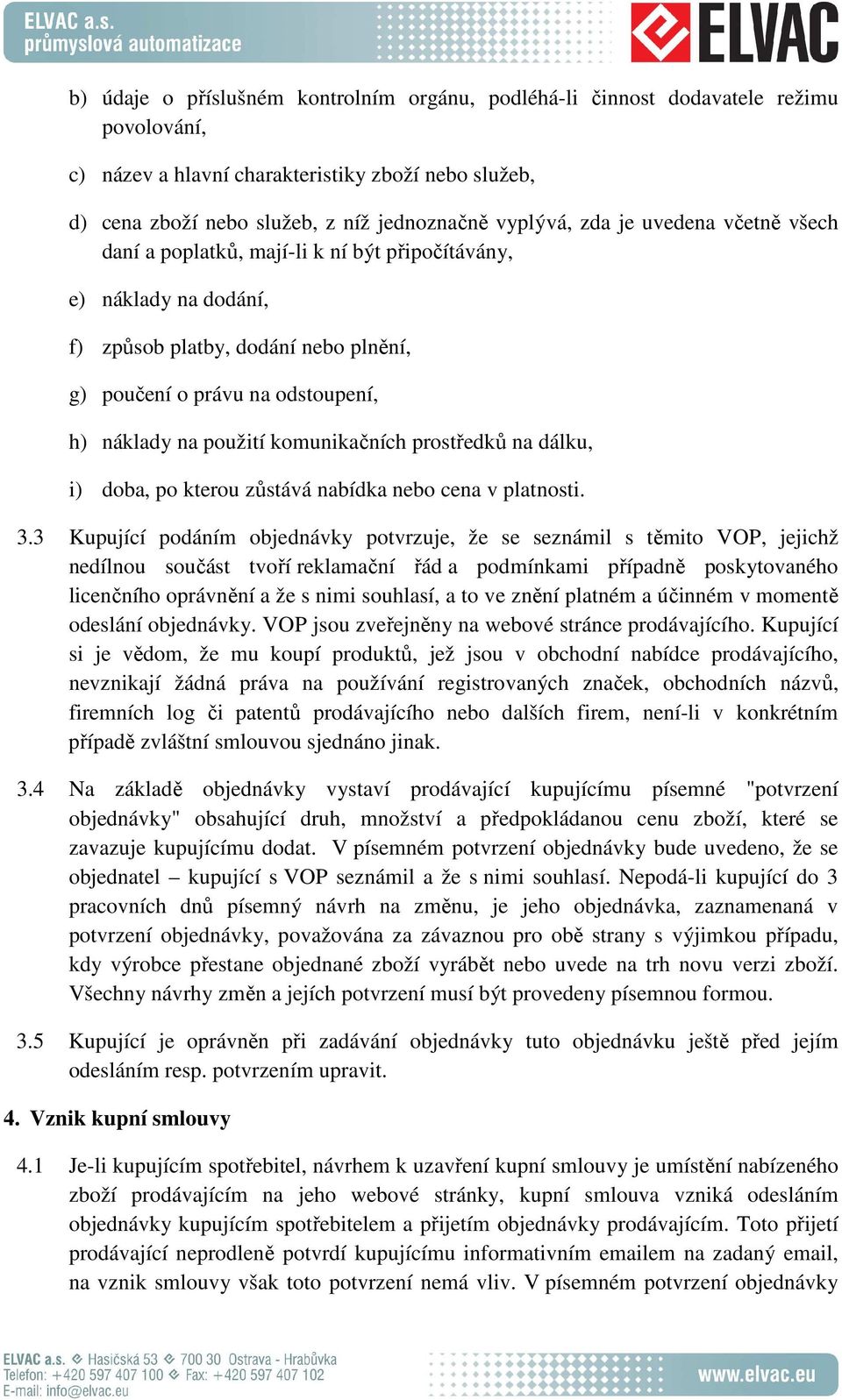 komunikačních prostředků na dálku, i) doba, po kterou zůstává nabídka nebo cena v platnosti. 3.