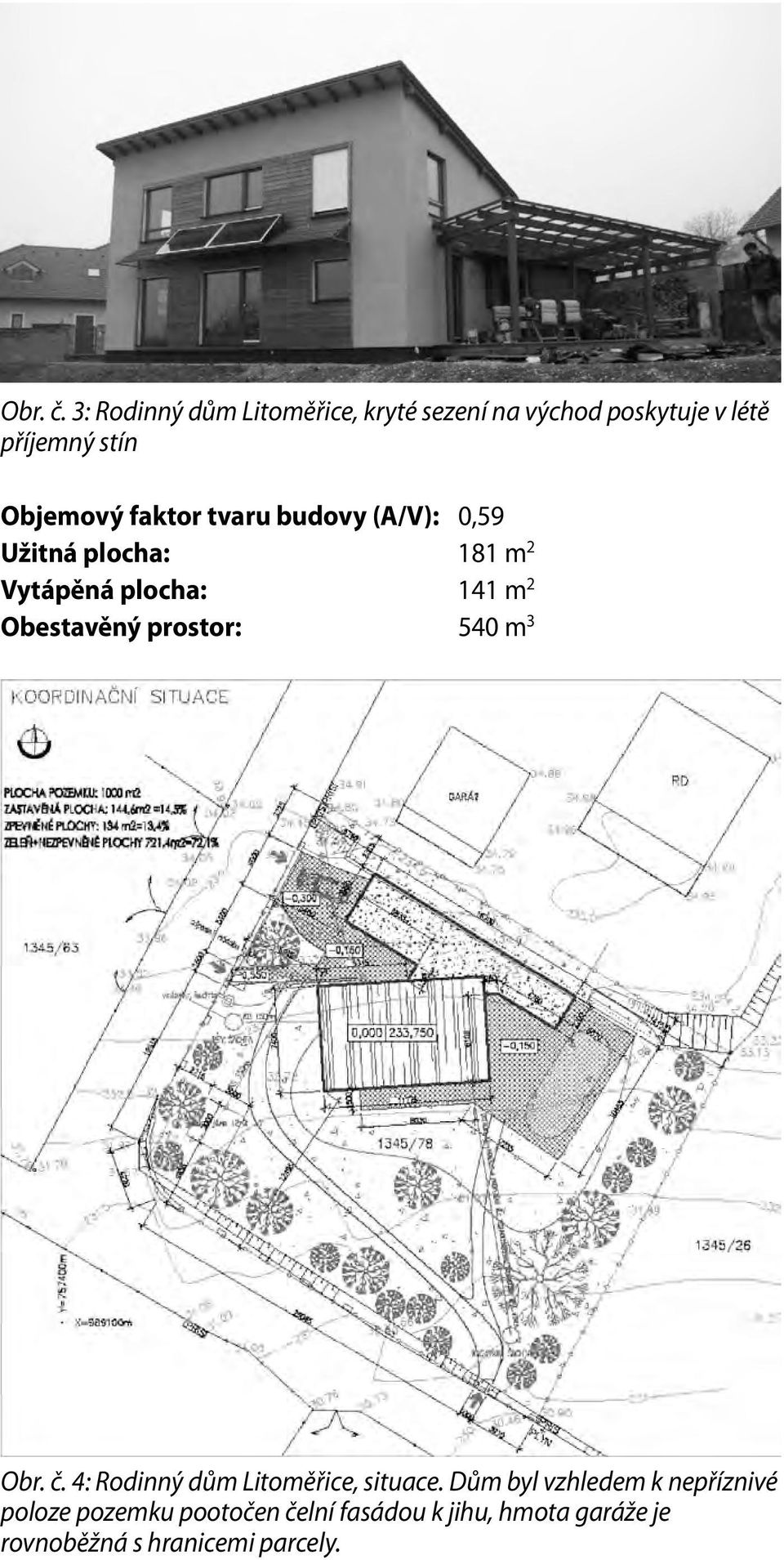 faktor tvaru budovy (A/V): 0,59 Užitná plocha: 181 m 2 Vytápěná plocha: 141 m 2 Obestavěný