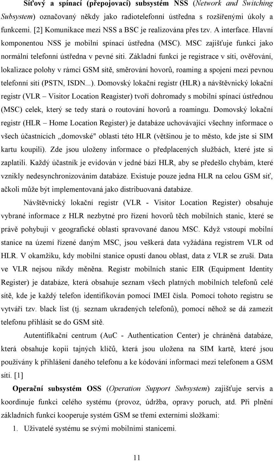 Základní funkcí je registrace v síti, ověřování, lokalizace polohy v rámci GSM sítě, směrování hovorů, roaming a spojení mezi pevnou telefonní sítí (PSTN, ISDN...).