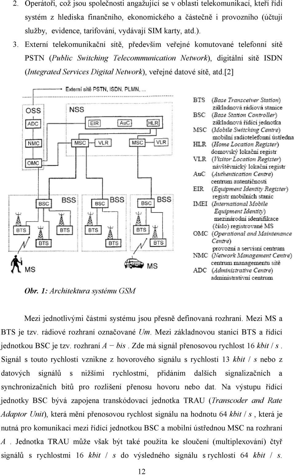 Externí telekomunikační sítě, především veřejné komutované telefonní sítě PSTN (Public Switching Telecommunication Network), digitální sítě ISDN (Integrated Services Digital Network), veřejné datové