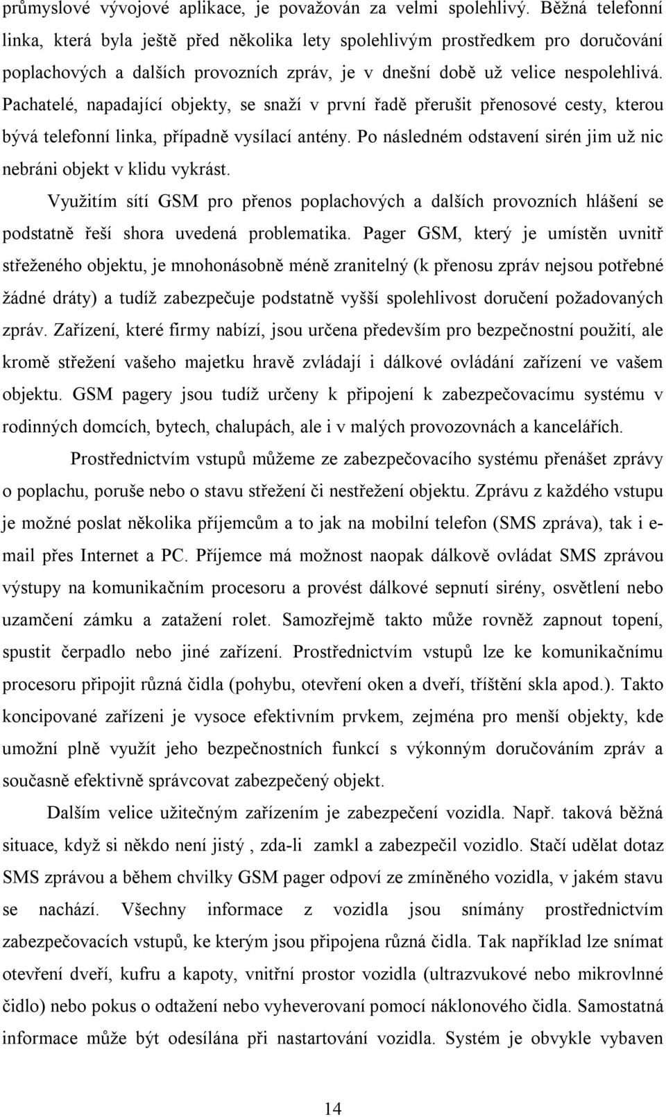 Pachatelé, napadající objekty, se snaží v první řadě přerušit přenosové cesty, kterou bývá telefonní linka, případně vysílací antény.