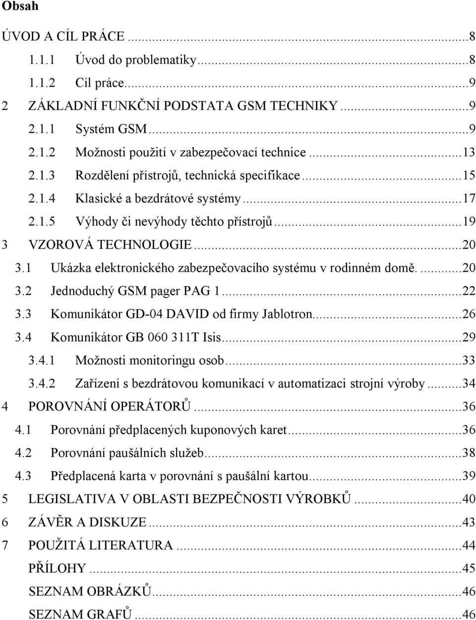 1 Ukázka elektronického zabezpečovacího systému v rodinném domě.... 20 3.2 Jednoduchý GSM pager PAG 1... 22 3.3 Komunikátor GD-04 DAVID od firmy Jablotron... 26 3.4 Komunikátor GB 060 311T Isis... 29 3.