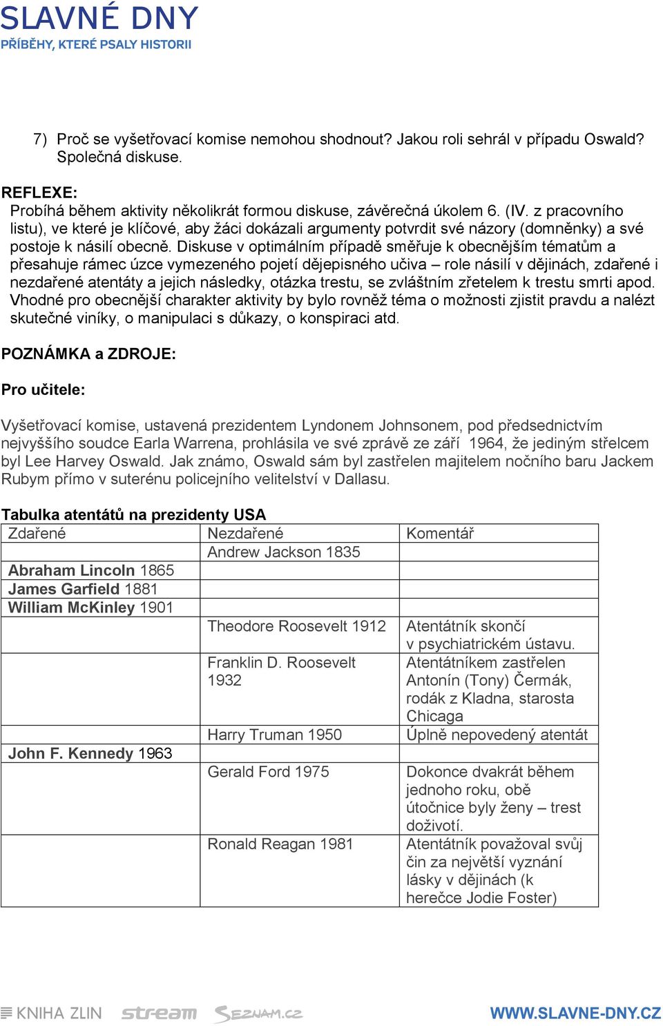 Diskuse v optimálním případě směřuje k obecnějším tématům a přesahuje rámec úzce vymezeného pojetí dějepisného učiva role násilí v dějinách, zdařené i nezdařené atentáty a jejich následky, otázka