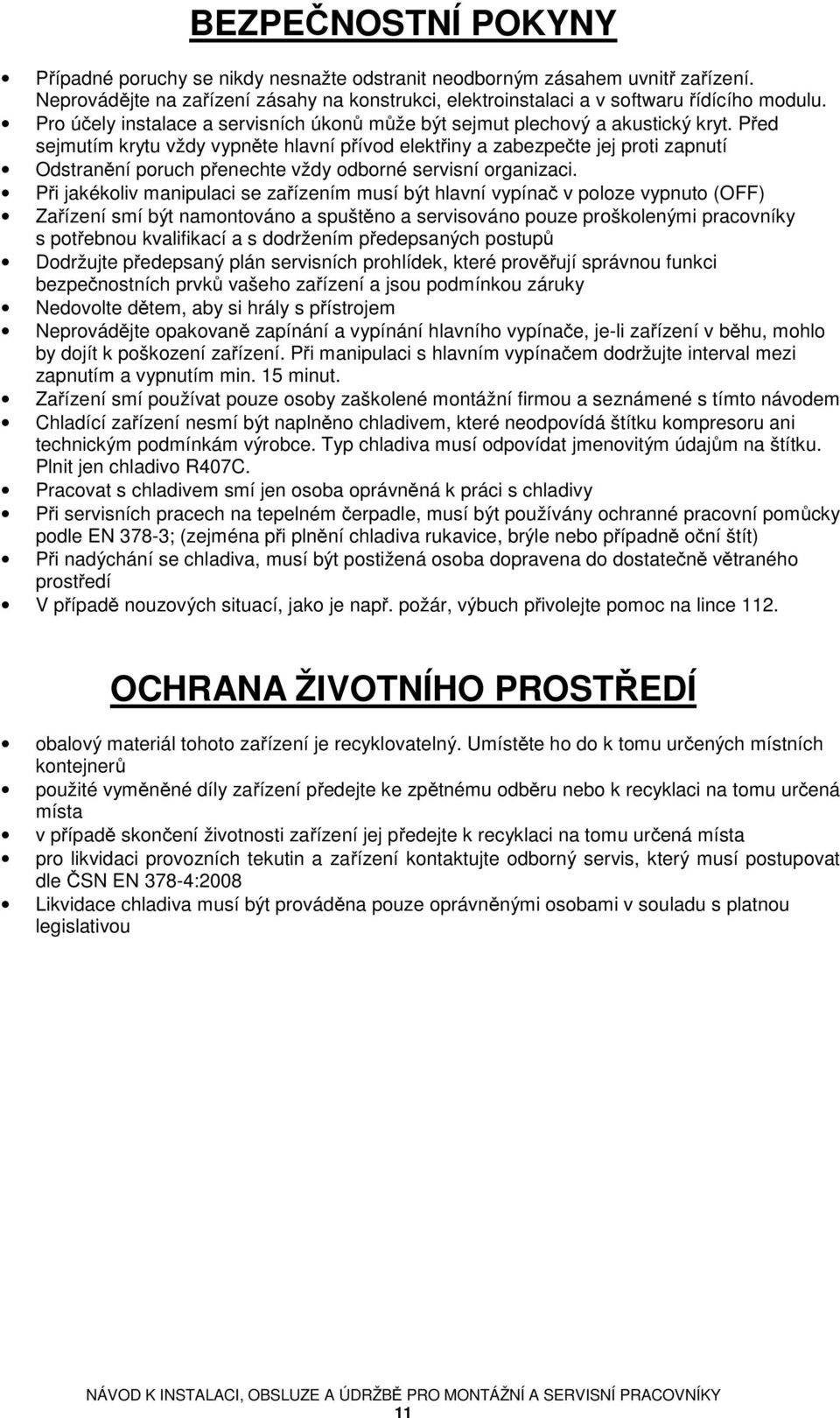 Před sejmutím krytu vždy vypněte hlavní přívod elektřiny a zabezpečte jej proti zapnutí Odstranění poruch přenechte vždy odborné servisní organizaci.