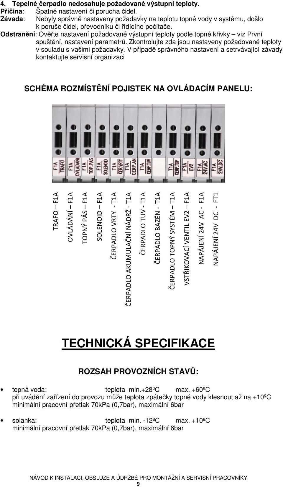 Odstranění: Ověřte nastavení požadované výstupní teploty podle topné křivky viz První spuštění, nastavení parametrů. Zkontrolujte zda jsou nastaveny požadované teploty v souladu s vašimi požadavky.