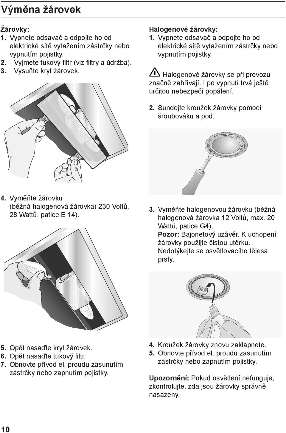 I po vypnutí trvá ještě určitou nebezpečí popálení. 2. Sundejte kroužek žárovky pomocí šroubováku a pod. 4. Vyměňte žárovku (běžná halogenová žárovka) 230 Voltů, 28 Wattů, patice E 14). 3.