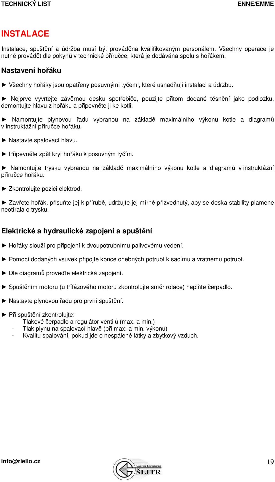 Nejprve vyvrtejte závěrnou desku spotřebiče, použijte přitom dodané těsnění jako podložku, demontujte hlavu z hořáku a připevněte ji ke kotli.