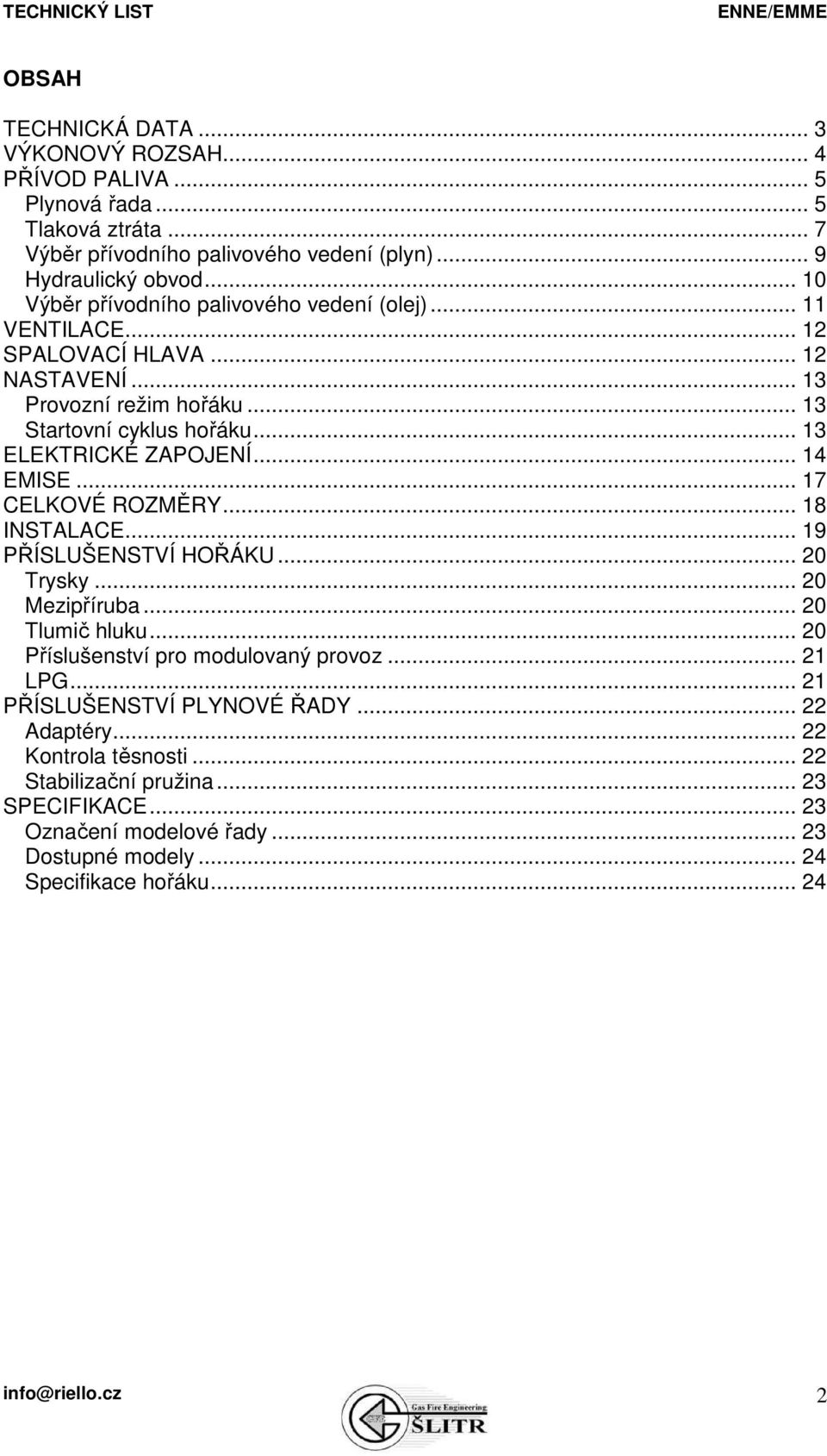 .. 14 EMISE... 17 CELKOVÉ ROZMĚRY... 18 INSTALACE... 19 PŘÍSLUŠENSTVÍ HOŘÁKU... 20 Trysky... 20 Mezipříruba... 20 Tlumič hluku... 20 Příslušenství pro modulovaný provoz... 21 LPG.