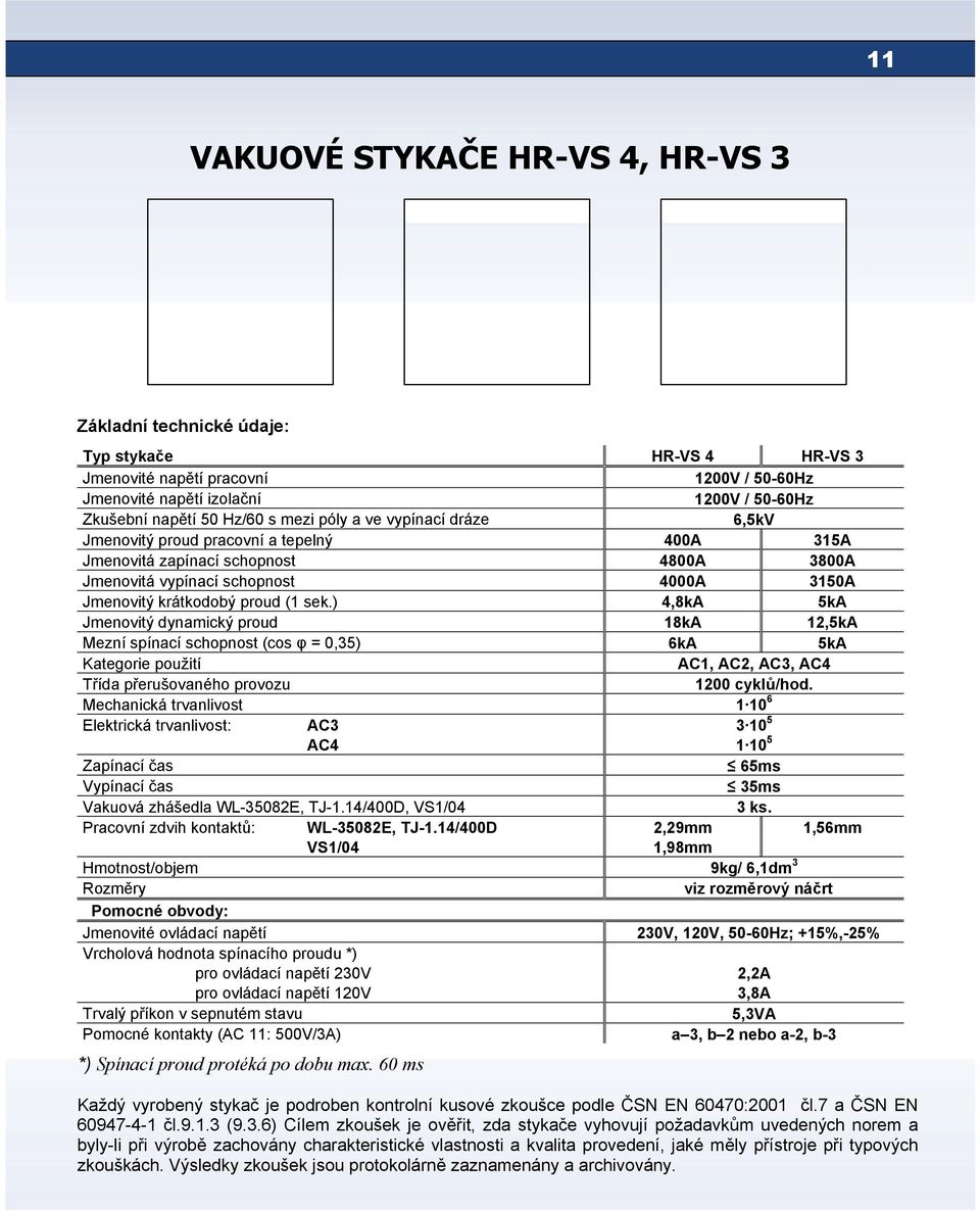 ) 4,8kА 5kА Jmenovitý dynamický proud 18kА 12,5kА Mezní spínací schopnost (cos φ = 0,35) 6kА 5kА Kategorie použití АС1, АС2, АС3, АС4 Třída přerušovaného provozu 1200 cyklů/hod.