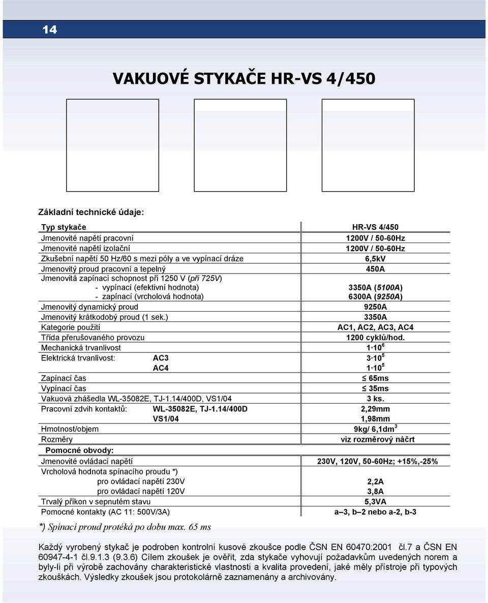6300A (9250А) Jmenovitý dynamický proud 9250А Jmenovitý krátkodobý proud (1 sek.) 3350А Kategorie použití АС1, АС2, АС3, АС4 Třída přerušovaného provozu 1200 cyklů/hod.
