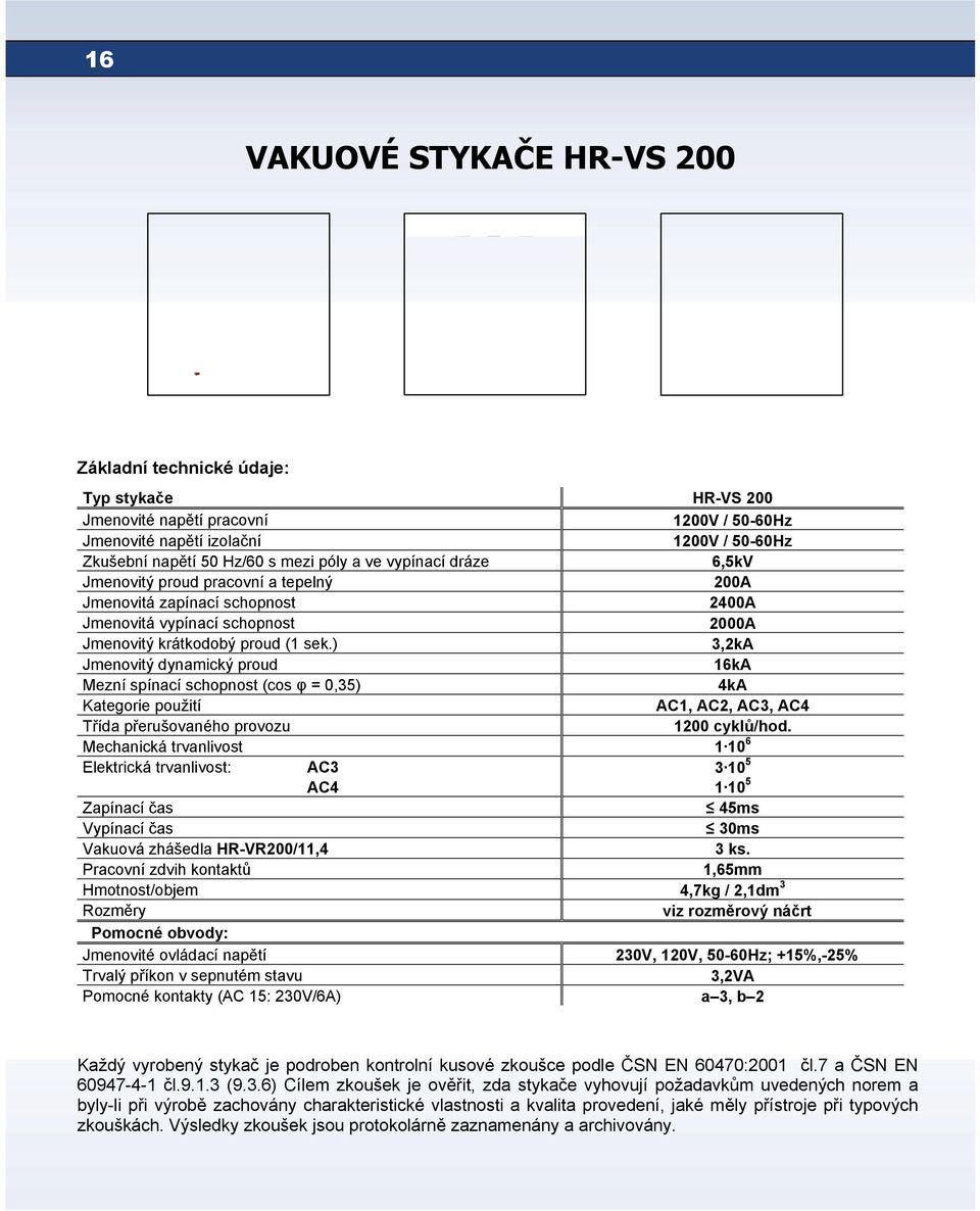 ) 3,2kA Jmenovitý dynamický proud 16kA Mezní spínací schopnost (cos φ = 0,35) 4kА Kategorie použití АС1, АС2, АС3, АС4 Třída přerušovaného provozu 1200 cyklů/hod.