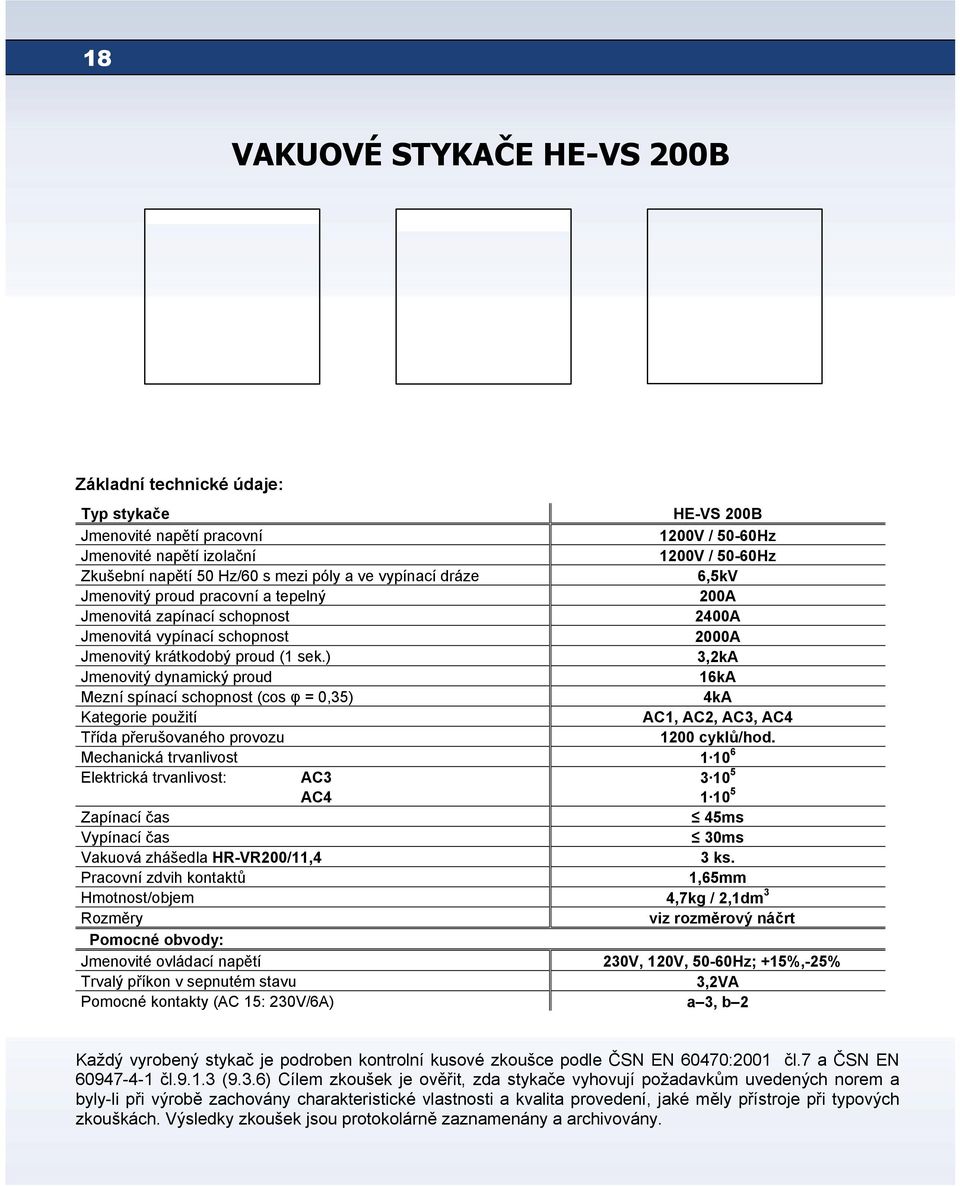 ) 3,2kА Jmenovitý dynamický proud 16kА Mezní spínací schopnost (cos φ = 0,35) 4kА Kategorie použití АС1, АС2, АС3, АС4 Třída přerušovaného provozu 1200 cyklů/hod.