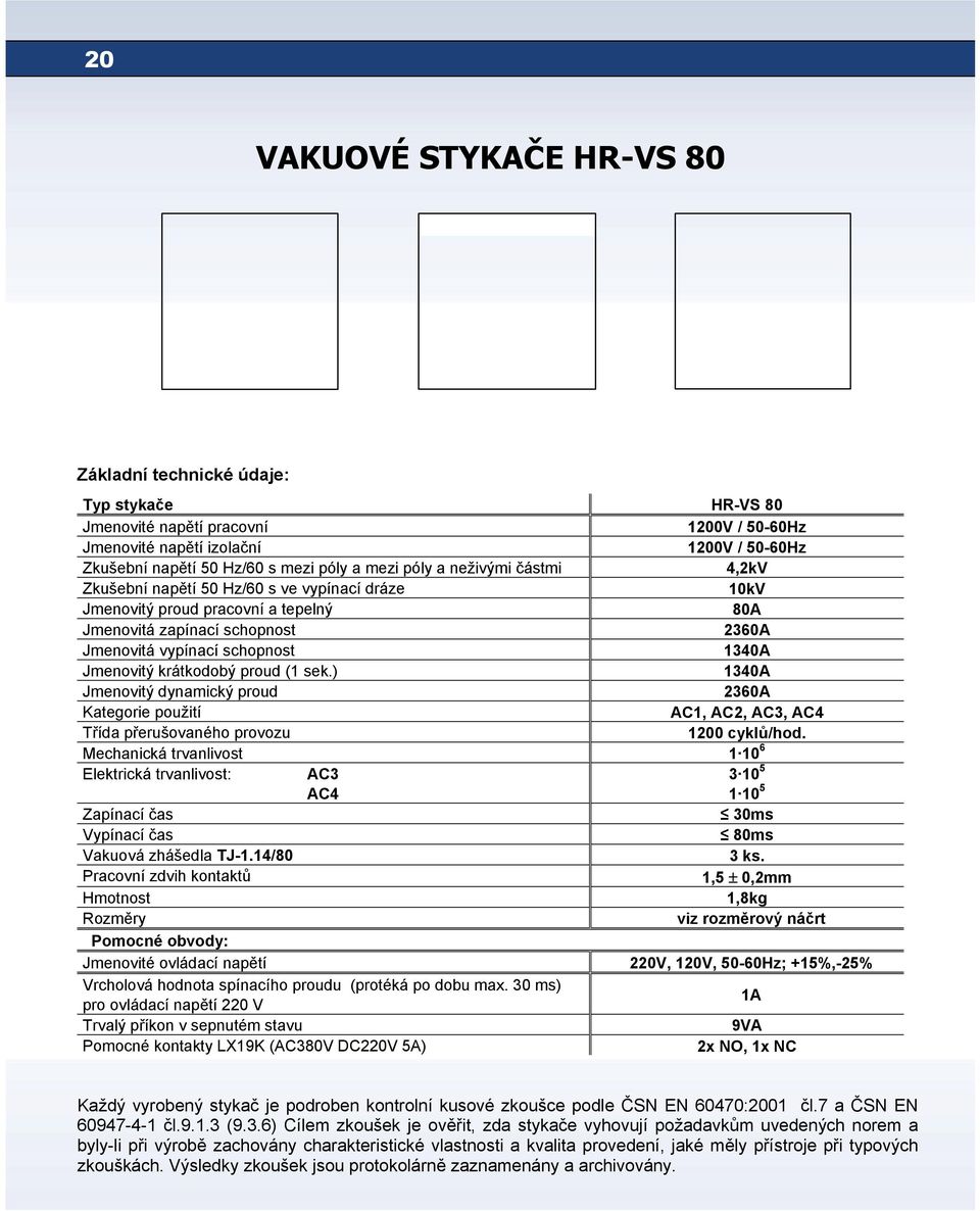 Jmenovitý krátkodobý proud (1 sek.) 1340А Jmenovitý dynamický proud 2360А Kategorie použití АС1, АС2, АС3, АС4 Třída přerušovaného provozu 1200 cyklů/hod.