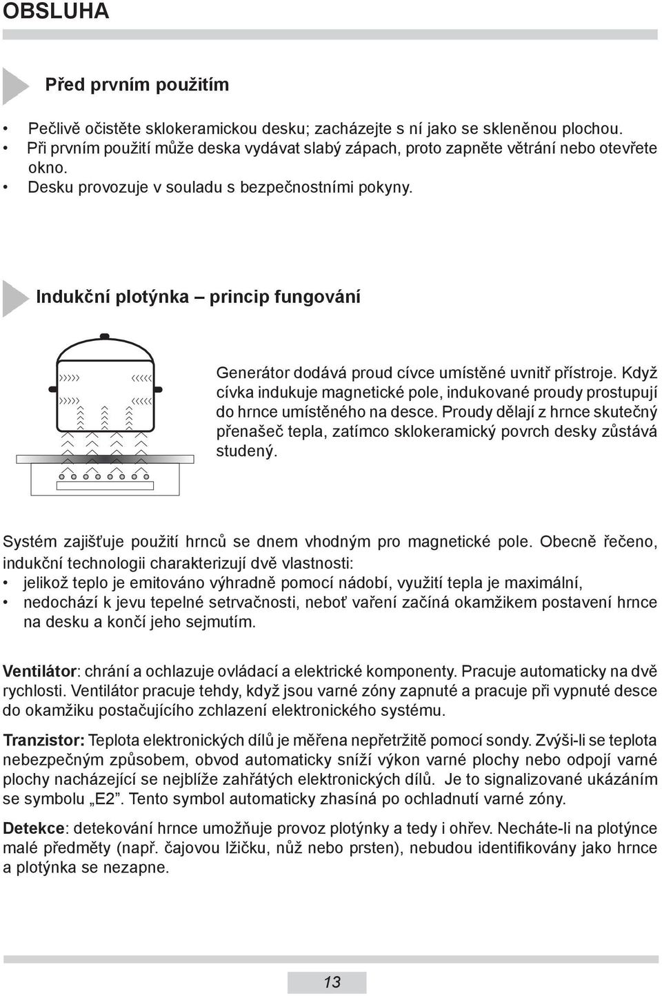 Indukční plotýnka princip fungování Generátor dodává proud cívce umístěné uvnitř přístro je. Když cívka indukuje magnetické pole, in du ko vané proudy prostupují do hrnce umístěného na desce.