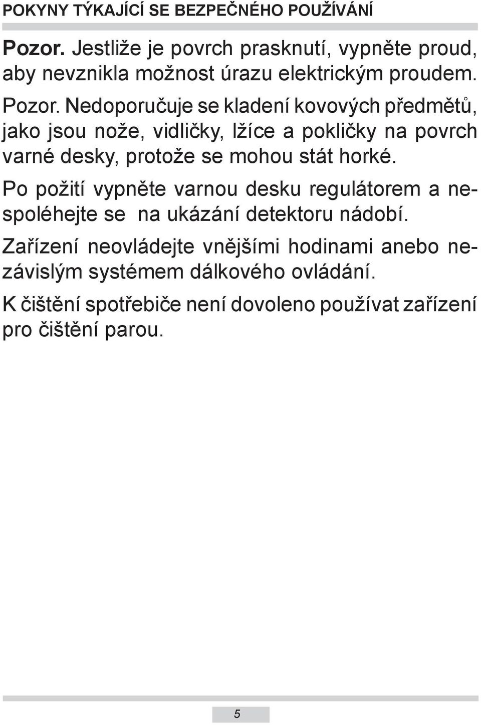 Nedoporučuje se kladení kovových předmětů, jako jsou nože, vidličky, lžíce a pokličky na povrch varné desky, protože se mohou stát
