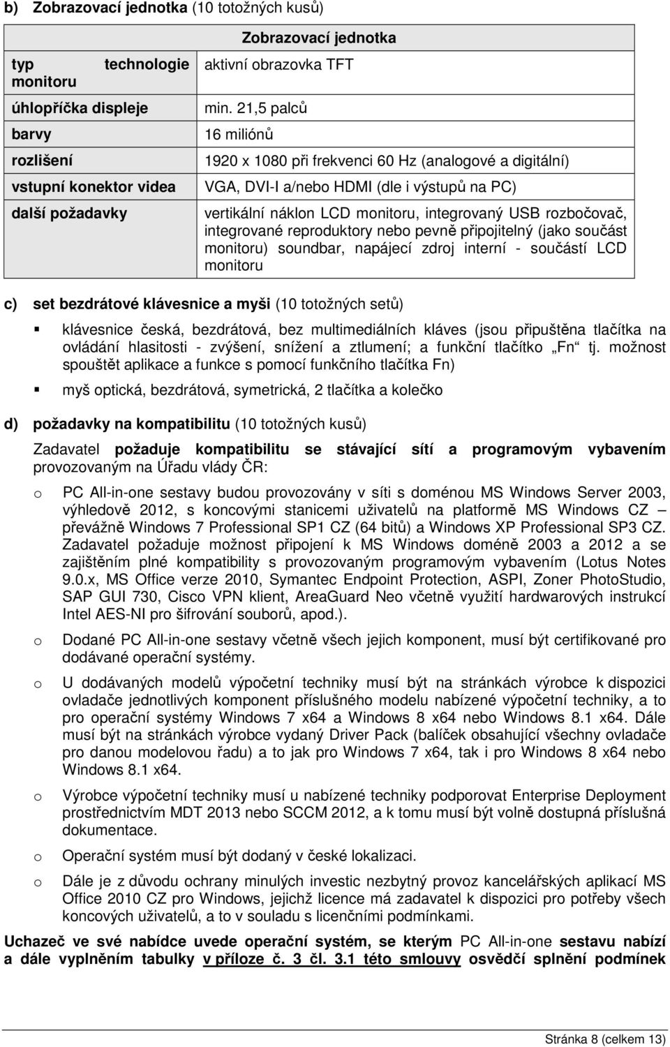 reproduktory nebo pevně připojitelný (jako součást monitoru) soundbar, napájecí zdroj interní - součástí LCD monitoru c) set bezdrátové klávesnice a myši (10 totožných setů) klávesnice česká,