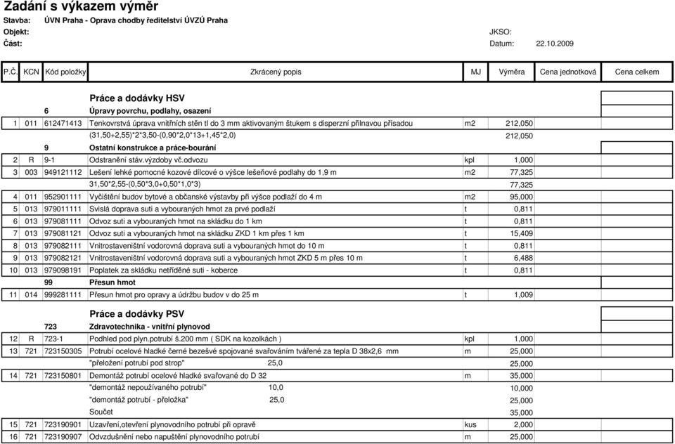 KCN Kód položky Zkrácený popis MJ Výměra Cena jednotková Cena celkem Práce a dodávky HSV 6 Úpravy povrchu, podlahy, osazení 1 011 612471413 Tenkovrstvá úprava vnitřních stěn tl do 3 mm aktivovaným