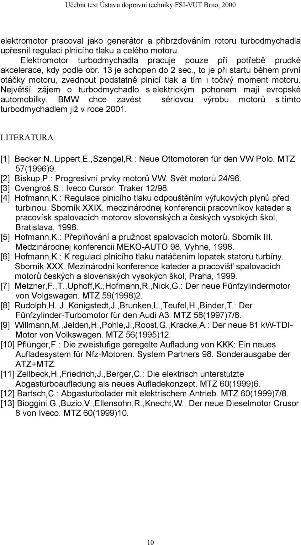 , to je při startu během první otáčky motoru, zvednout podstatně plnicí tlak a tím i točivý moment motoru. Největší zájem o turbodmychadlo s elektrickým pohonem mají evropské automobilky.