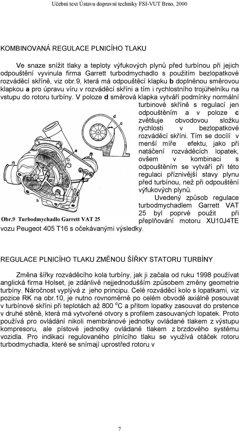 V poloze d směrová klapka vytváří podmínky normální turbinové skříně s regulací jen odpouštěním a v poloze c zvětšuje obvodovou složku rychlosti v bezlopatkové rozváděcí skříni.