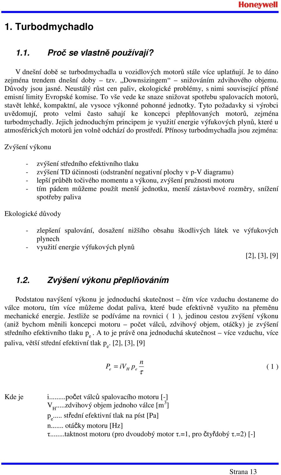 To vše vede ke snaze snižovat spotřebu spalovacích motorů, stavět lehké, kompaktní, ale vysoce výkonné pohonné jednotky.