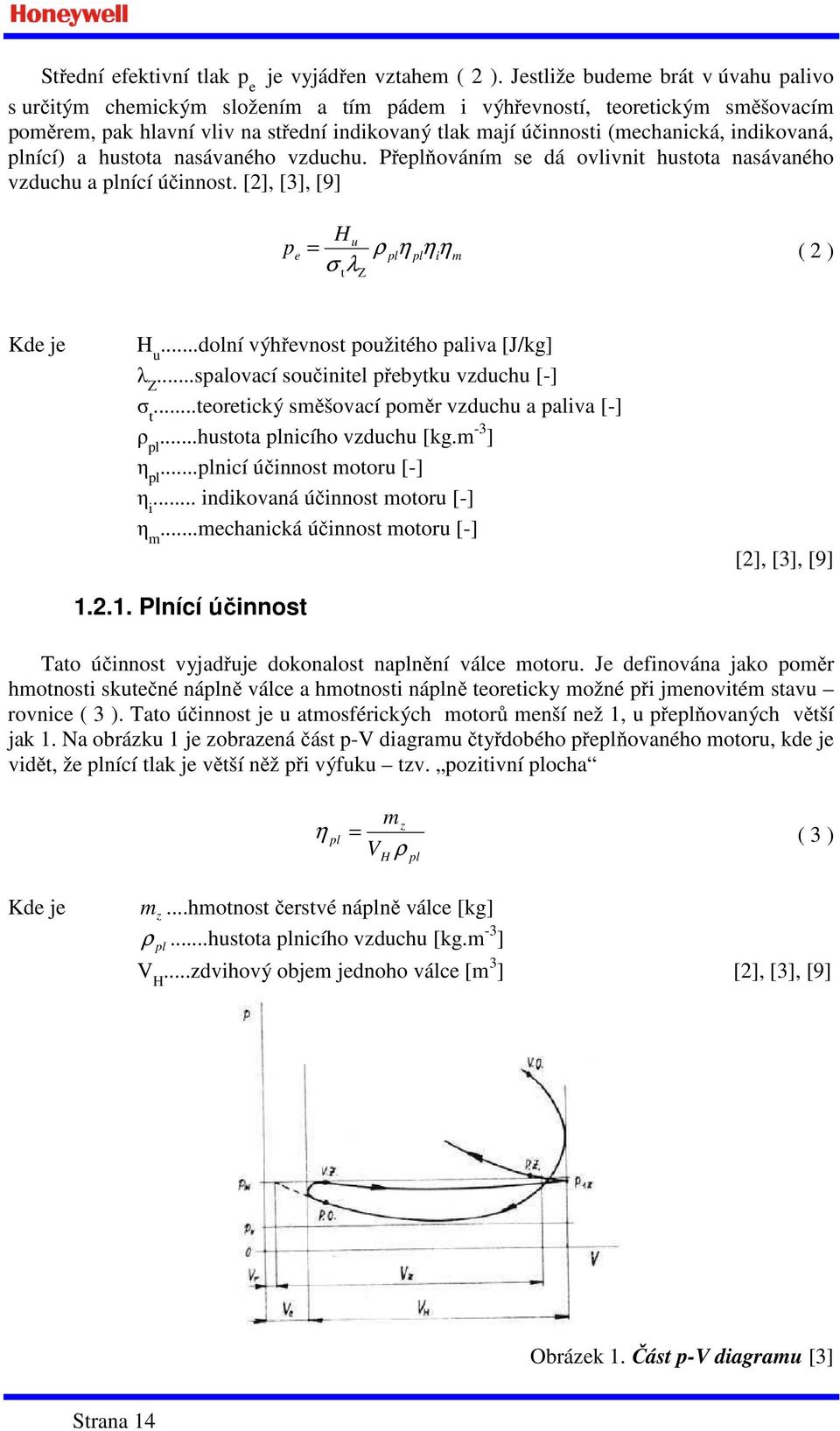 indikovaná, plnící) a hustota nasávaného vzduchu. Přeplňováním se dá ovlivnit hustota nasávaného vzduchu a plnící účinnost. [2], [3], [9] p H ρ η η η u e = pl pl i m ( 2 ) σ t λ Z Kde je H u.