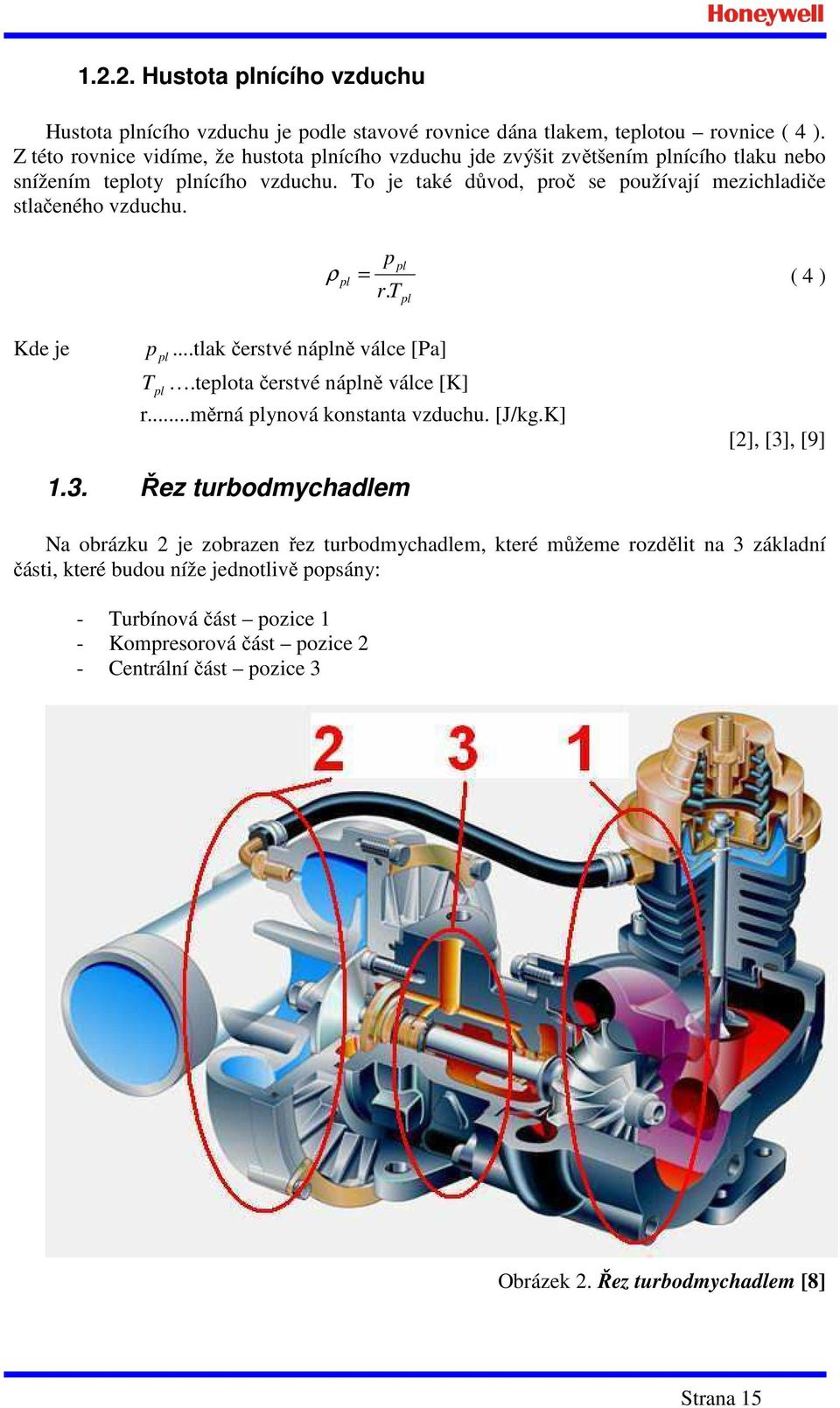 To je také důvod, proč se používají mezichladiče stlačeného vzduchu. p pl ρ pl = ( 4 ) r. T pl Kde je p pl...tlak čerstvé náplně válce [Pa] T pl.teplota čerstvé náplně válce [K] r.