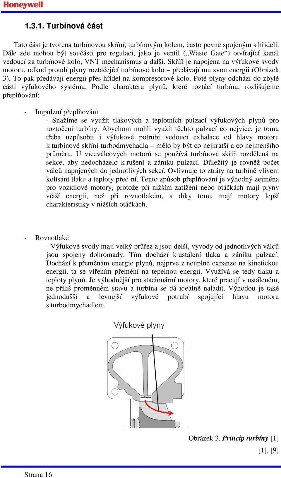 Skříň je napojena na výfukové svody motoru, odkud proudí plyny roztáčející turbínové kolo předávají mu svou energii (Obrázek 3). To pak předávají energii přes hřídel na kompresorové kolo.