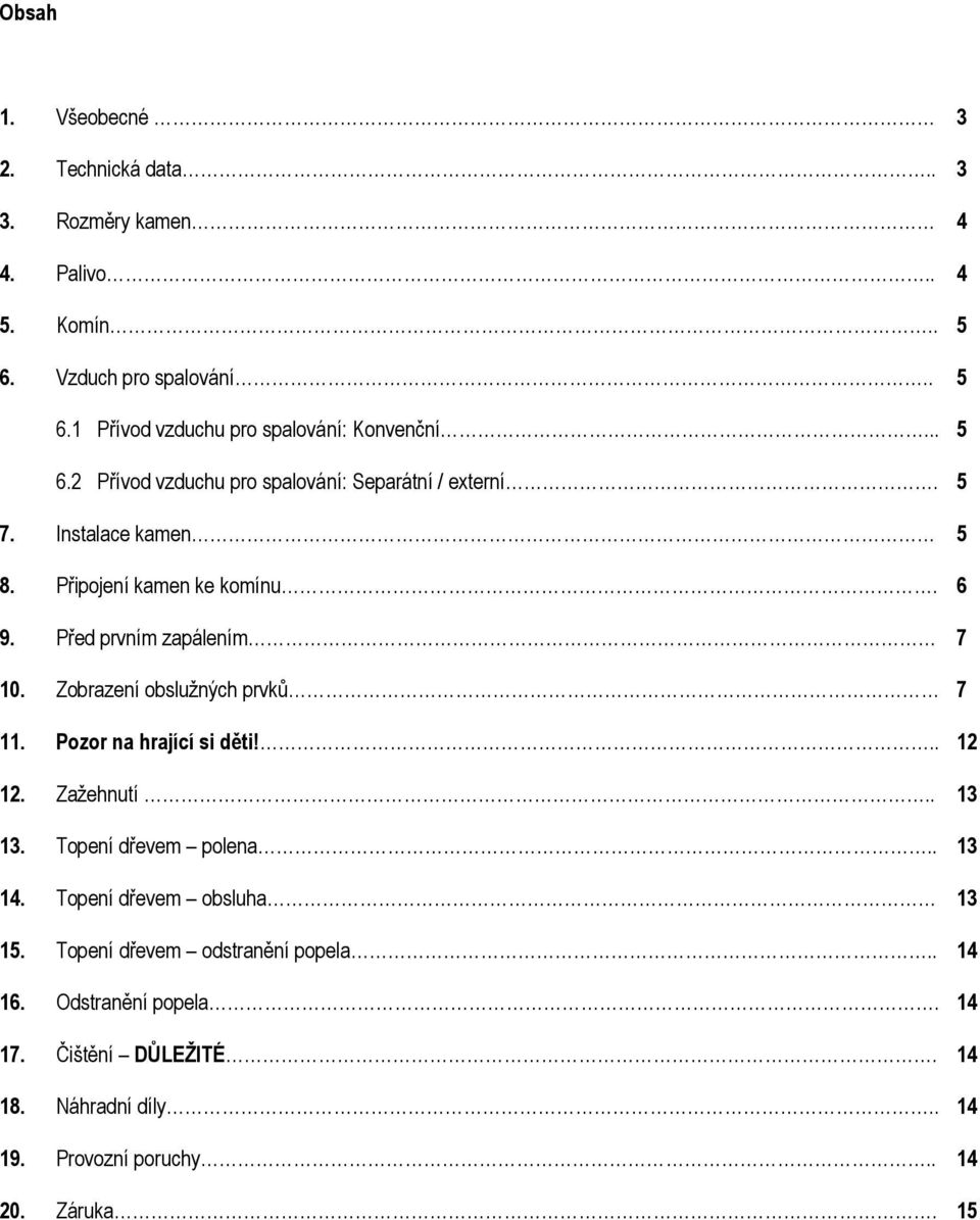 Zobrazení obslužných prvků 7 11. Pozor na hrající si děti!.. 12 12. Zažehnutí.. 13 13. Topení dřevem polena.. 13 14. Topení dřevem obsluha 13 15.