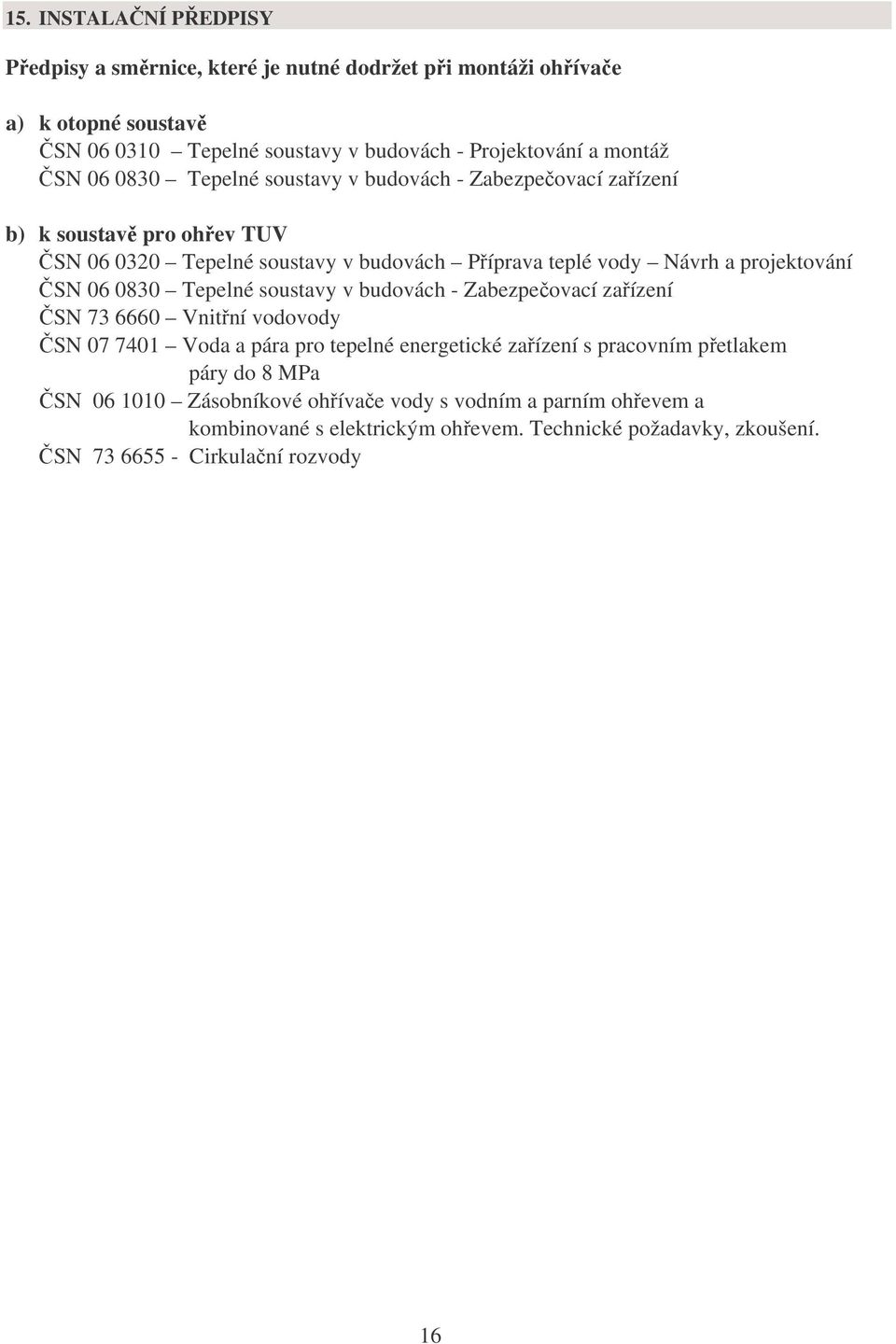 ČSN 06 0830 Tepelné soustavy v budovách - Zabezpečovací zařízení ČSN 73 6660 Vnitřní vodovody ČSN 07 7401 Voda a pára pro tepelné energetické zařízení s pracovním přetlakem