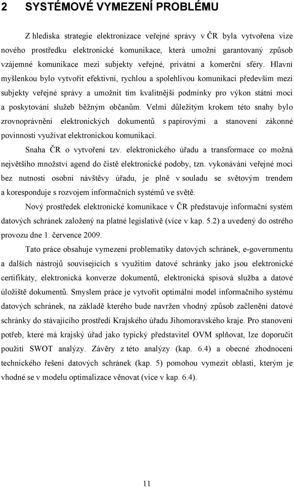 Hlavní myšlenkou bylo vytvořit efektivní, rychlou a spolehlivou komunikaci především mezi subjekty veřejné správy a umožnit tím kvalitnější podmínky pro výkon státní moci a poskytování služeb běžným