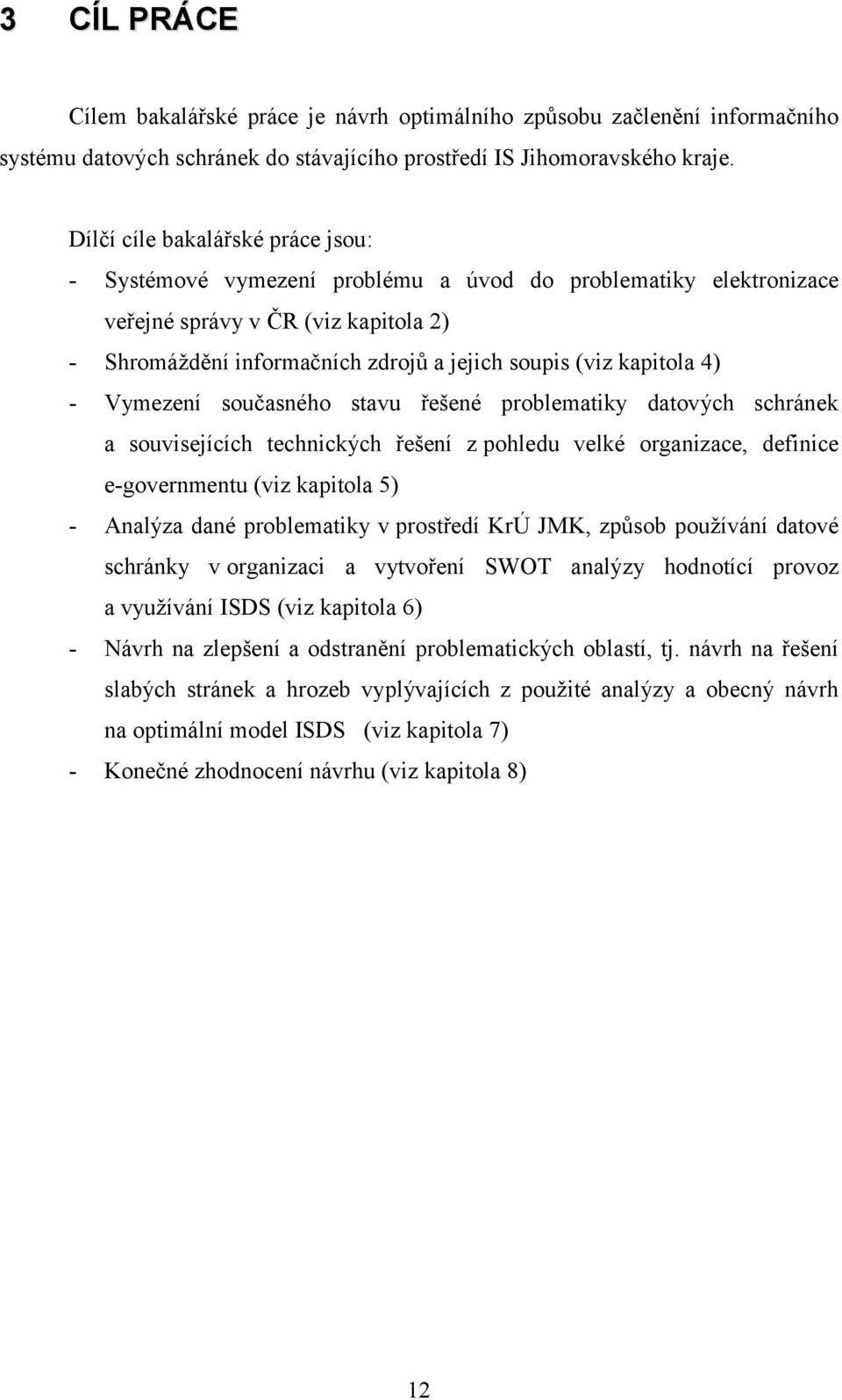 4) Vymezení současného stavu řešené problematiky datových schránek a souvisejících technických řešení z pohledu velké organizace, definice egovernmentu (viz kapitola 5) Analýza dané problematiky v