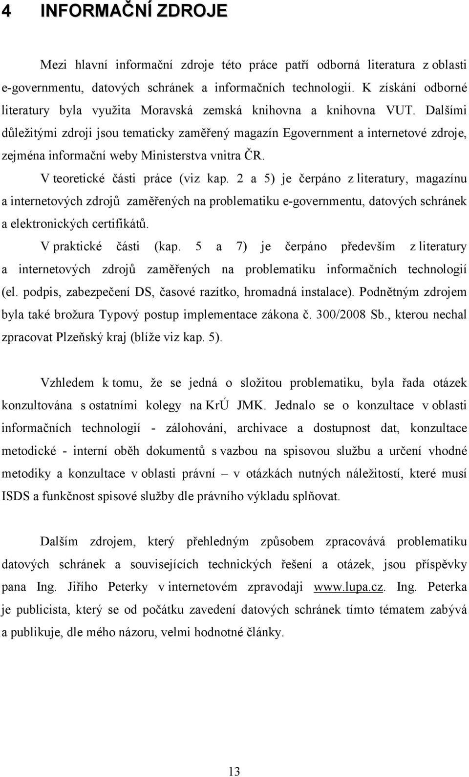 Dalšími důležitými zdroji jsou tematicky zaměřený magazín Egovernment a internetové zdroje, zejména informační weby Ministerstva vnitra ČR. V teoretické části práce (viz kap.