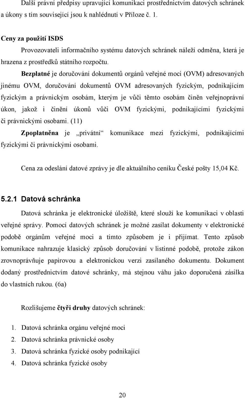 Bezplatné je doručování dokumentů orgánů veřejné moci (OVM) adresovaných jinému OVM, doručování dokumentů OVM adresovaných fyzickým, podnikajícím fyzickým a právnickým osobám, kterým je vůči těmto