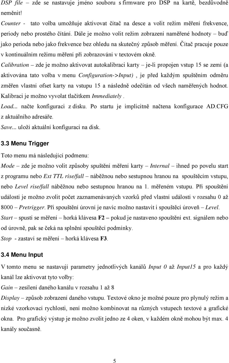 Dále je možno volit režim zobrazení naměřené hodnoty buď jako perioda nebo jako frekvence bez ohledu na skutečný způsob měření.