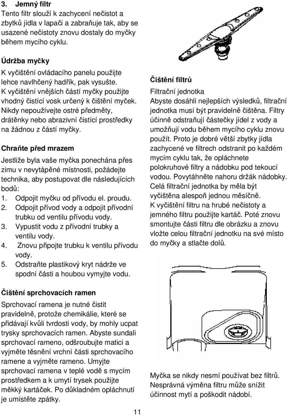 Nikdy nepoužívejte ostré předměty, drátěnky nebo abrazivní čistící prostředky na žádnou z částí myčky.