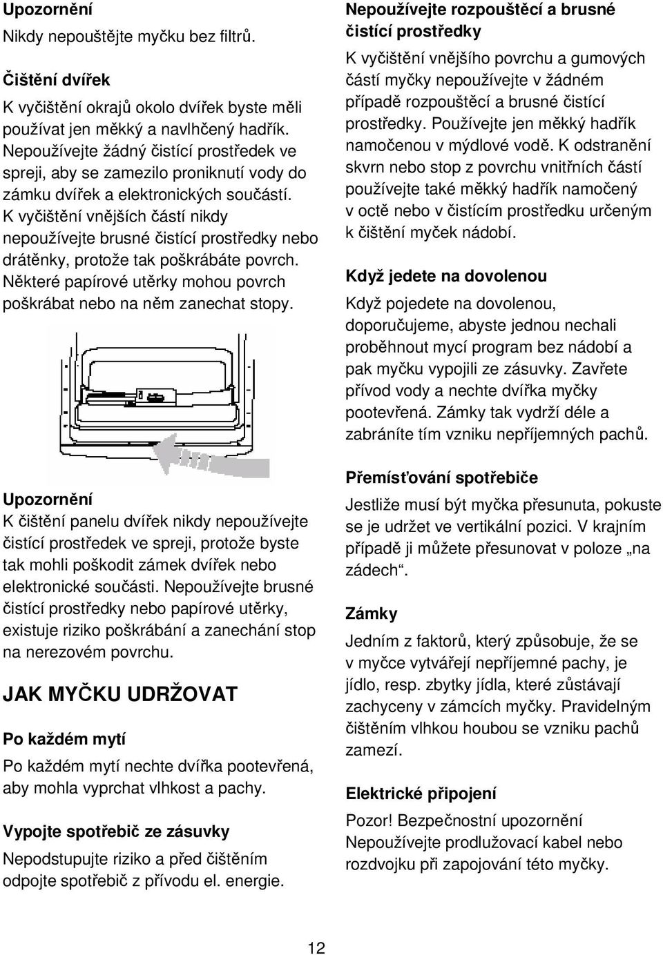 K vyčištění vnějších částí nikdy nepoužívejte brusné čistící prostředky nebo drátěnky, protože tak poškrábáte povrch. Některé papírové utěrky mohou povrch poškrábat nebo na něm zanechat stopy.