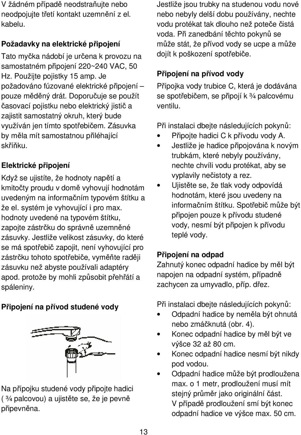 Je požadováno fúzované elektrické připojení pouze měděný drát. Doporučuje se použít časovací pojistku nebo elektrický jistič a zajistit samostatný okruh, který bude využíván jen tímto spotřebičem.