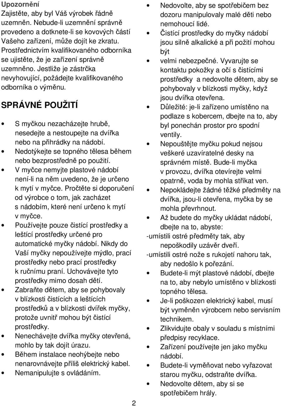 SPRÁVNÉ POUŽITÍ S myčkou nezacházejte hrubě, nesedejte a nestoupejte na dvířka nebo na přihrádky na nádobí. Nedotýkejte se topného tělesa během nebo bezprostředně po použití.