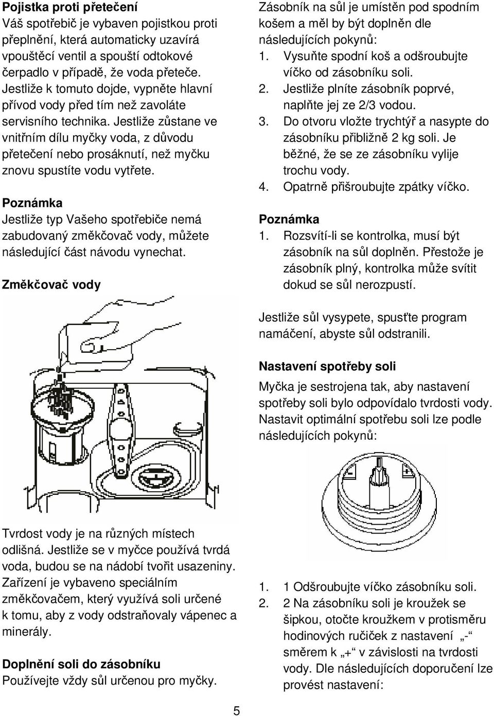 Jestliže zůstane ve vnitřním dílu myčky voda, z důvodu přetečení nebo prosáknutí, než myčku znovu spustíte vodu vytřete.