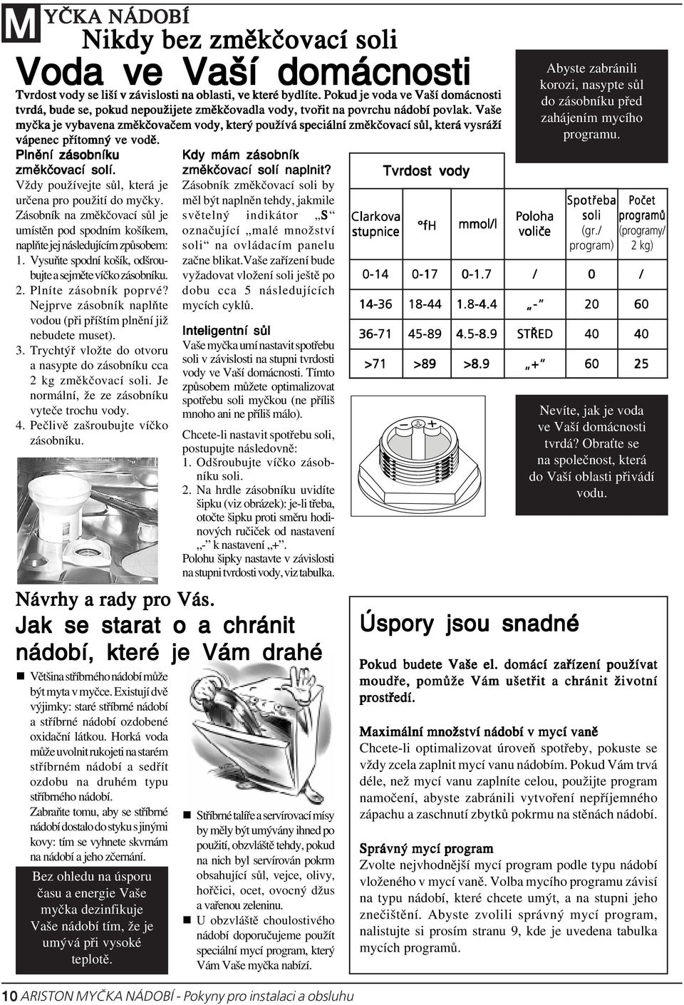 Vaše myčka je vybavena změkčovačem vody, který používá speciální změkčovací sůl, která vysráží vápenec přítomný ve vodě. Plnění zásobníku změkčovací solí.