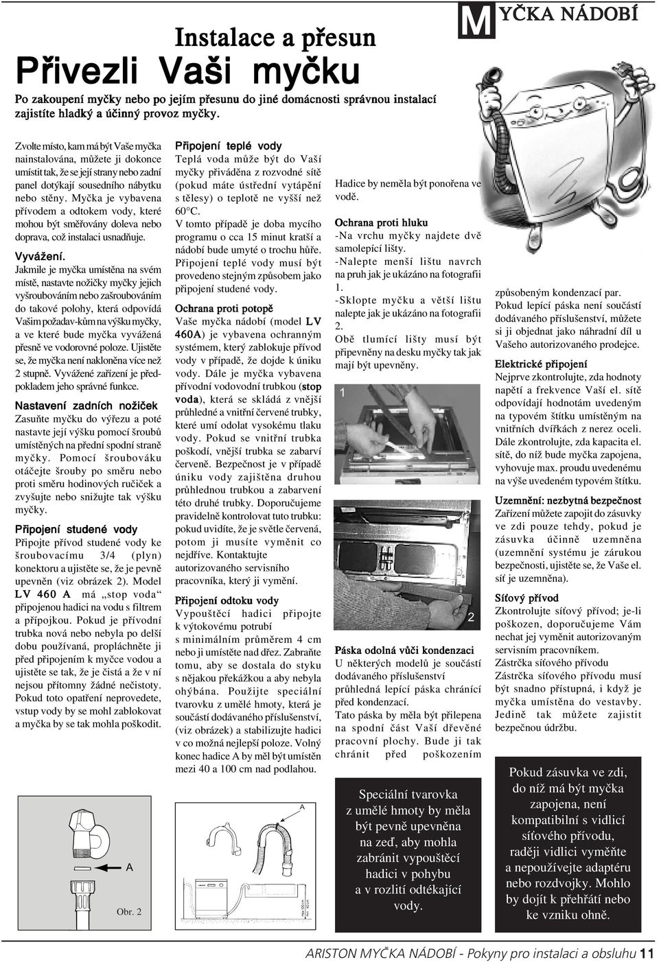 Myčka je vybavena přívodem a odtokem vody, které mohou být směřovány doleva nebo doprava, což instalaci usnadňuje. Vyvážení.