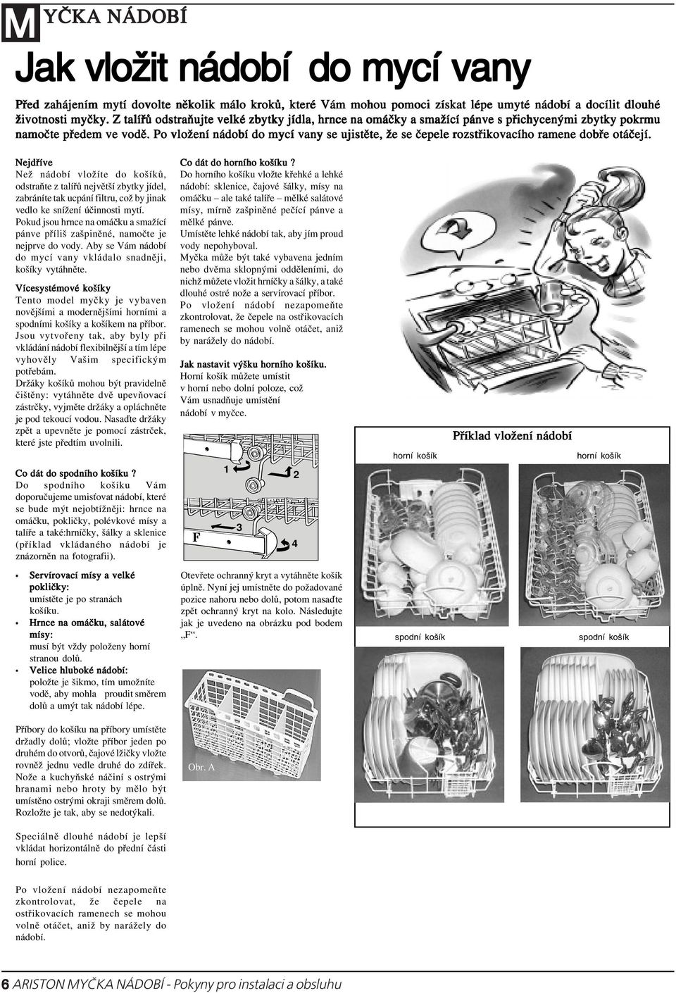 Po vložení nádobí do mycí vany se ujistěte, že se čepele rozstřikovacího ramene dobře otáčejí.