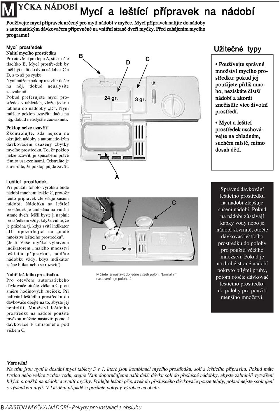 Nyní můžete poklop uzavřít: tlačte na něj, dokud neuslyšíte zacvaknutí. Pokud preferujete mycí prostředek v tabletách, vložte jed-nu tabletu do nádobky D.