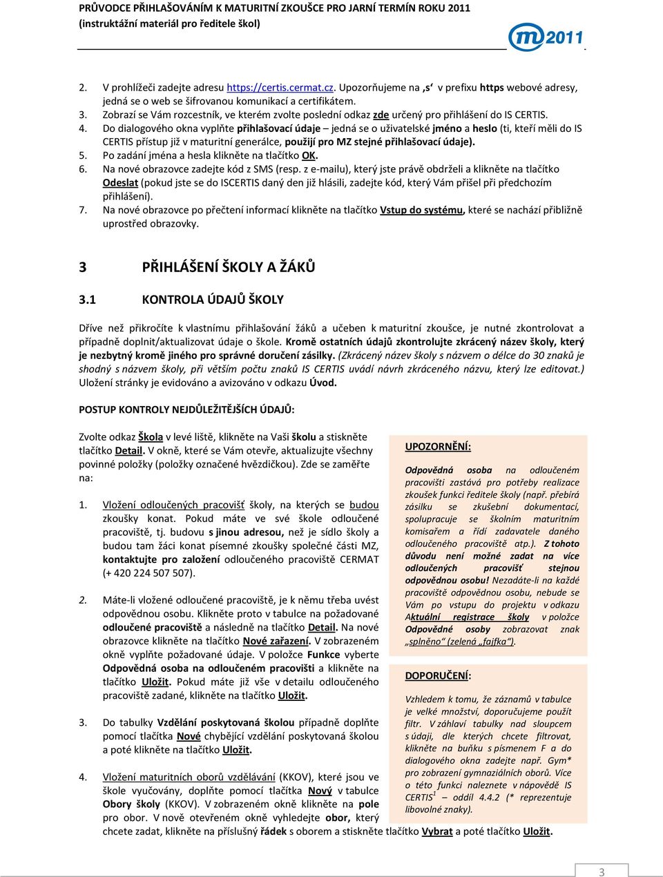 Do dialogového okna vyplňte přihlašovací údaje jedná se o uživatelské jméno a heslo (ti, kteří měli do IS CERTIS přístup již v maturitní generálce, použijí pro MZ stejné přihlašovací údaje). 5.