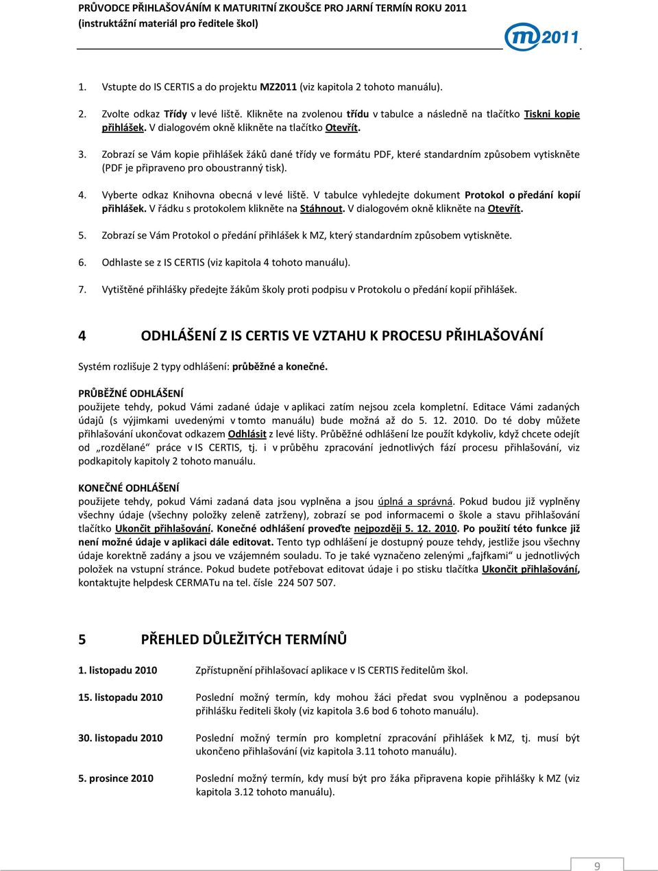 V tabulce vyhledejte dokument Protokol o předání kopií přihlášek. V řádku s protokolem klikněte na Stáhnout. V dialogovém okně klikněte na Otevřít. 5.